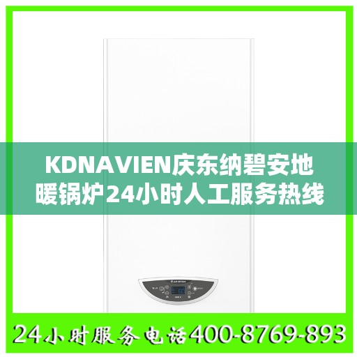 KDNAVIEN庆东纳碧安地暖锅炉24小时人工服务热线北京市:最新权威推荐