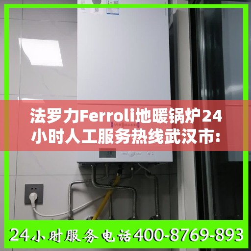 法罗力Ferroli地暖锅炉24小时人工服务热线武汉市:一文读懂