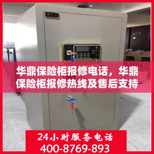华鼎保险柜报修电话，华鼎保险柜报修热线及售后支持服务指南
