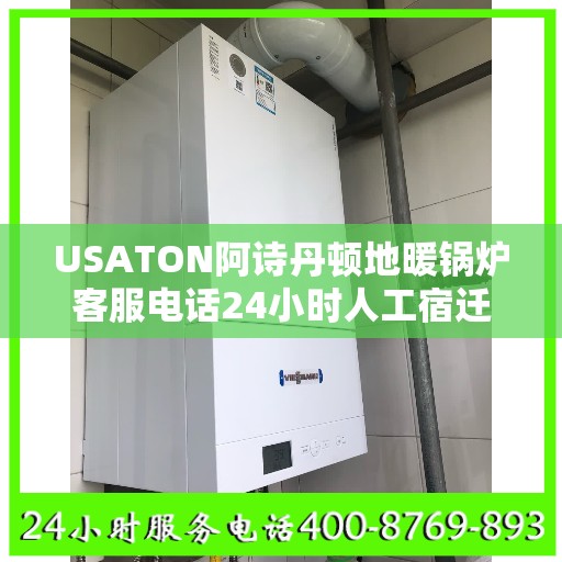 USATON阿诗丹顿地暖锅炉客服电话24小时人工宿迁市:决策指南