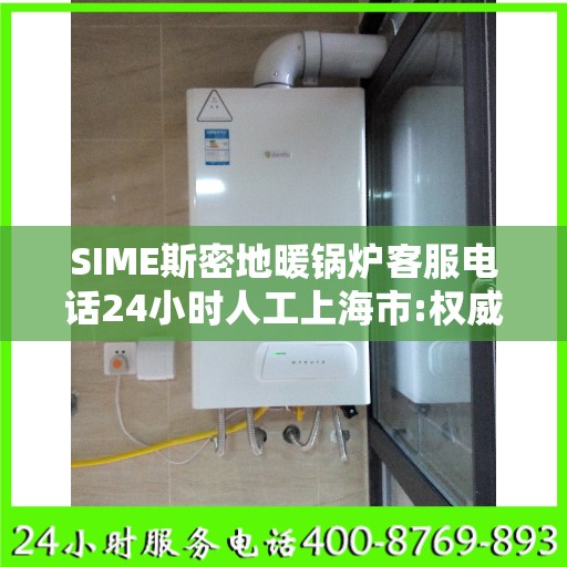 SIME斯密地暖锅炉客服电话24小时人工上海市:权威信息