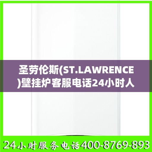 圣劳伦斯(ST.LAWRENCE)壁挂炉客服电话24小时人工徐州市:权威解读