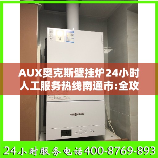 AUX奥克斯壁挂炉24小时人工服务热线南通市:全攻略