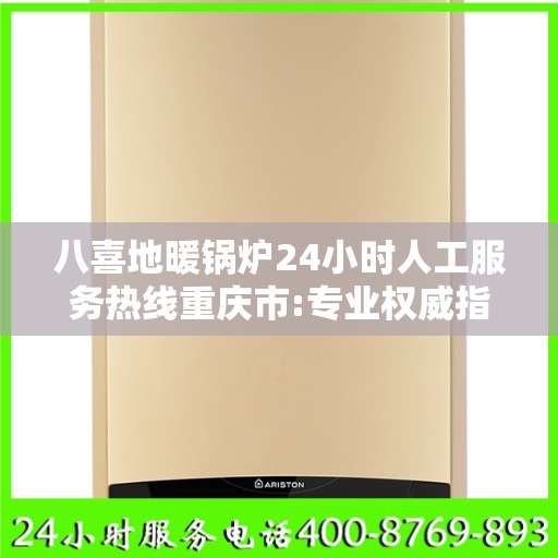 八喜地暖锅炉24小时人工服务热线重庆市:专业权威指南