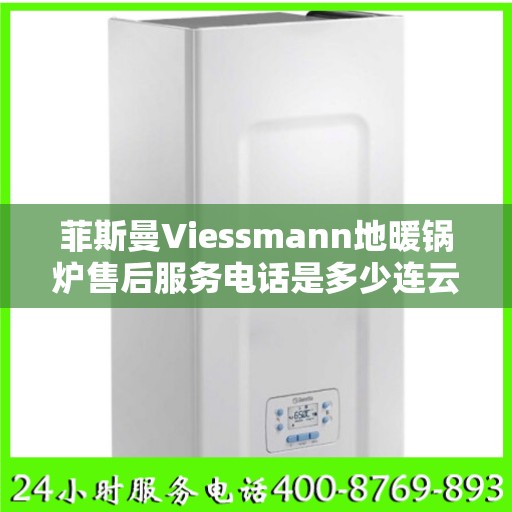 菲斯曼Viessmann地暖锅炉售后服务电话是多少连云港市:全攻略