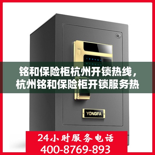 铭和保险柜杭州开锁热线，杭州铭和保险柜开锁服务热线