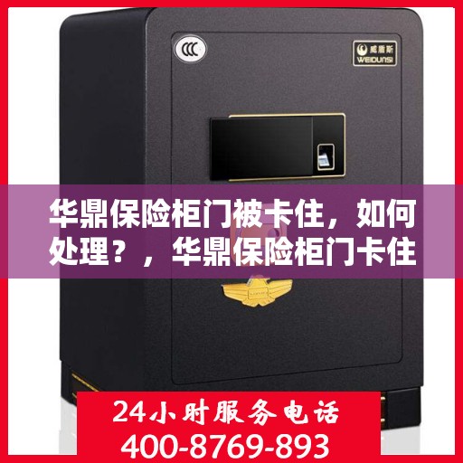 华鼎保险柜门被卡住，如何处理？，华鼎保险柜门卡住的解决方法与技巧