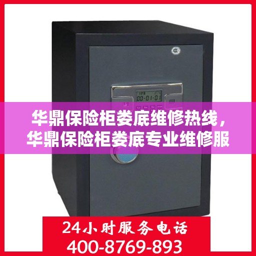 华鼎保险柜娄底维修热线，华鼎保险柜娄底专业维修服务热线及售后指南
