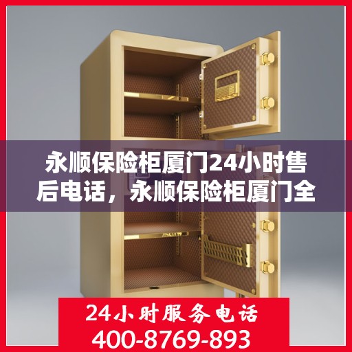 永顺保险柜厦门24小时售后电话，永顺保险柜厦门全天候售后热线，贴心服务不打烊