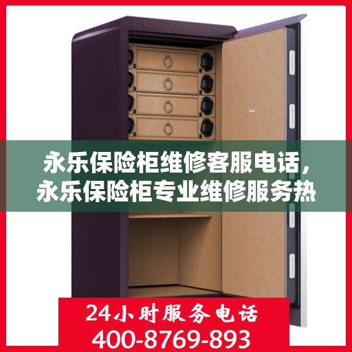 永乐保险柜维修客服电话，永乐保险柜专业维修服务热线电话
