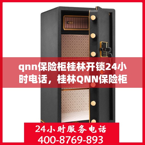 qnn保险柜桂林开锁24小时电话，桂林QNN保险柜开锁服务，全天候24小时热线电话