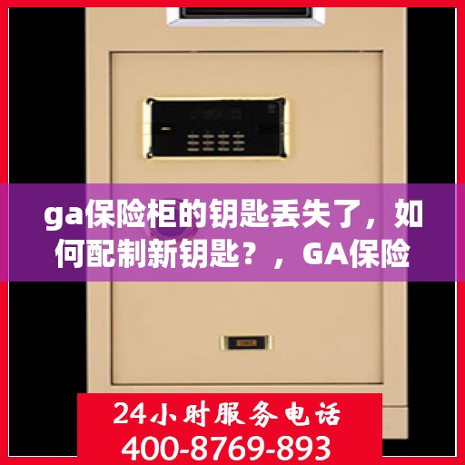 ga保险柜的钥匙丢失了，如何配制新钥匙？，GA保险柜钥匙丢失，如何配制新钥匙攻略？