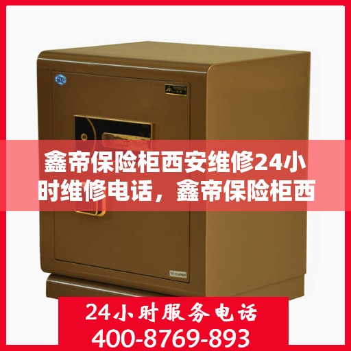 鑫帝保险柜西安维修24小时维修电话，鑫帝保险柜西安紧急维修热线全天候服务