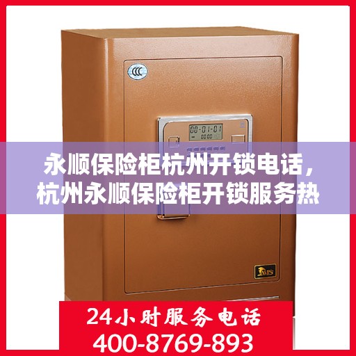 永顺保险柜杭州开锁电话，杭州永顺保险柜开锁服务热线