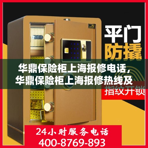 华鼎保险柜上海报修电话，华鼎保险柜上海报修热线及售后支持服务指南
