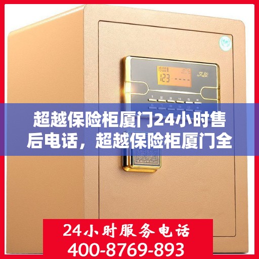 超越保险柜厦门24小时售后电话，超越保险柜厦门全天候售后热线，贴心服务不打烊