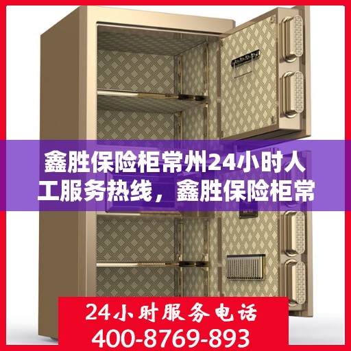 鑫胜保险柜常州24小时人工服务热线，鑫胜保险柜常州全天候人工服务热线，为您的安全保驾护航