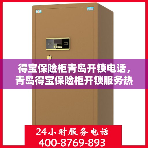 得宝保险柜青岛开锁电话，青岛得宝保险柜开锁服务热线