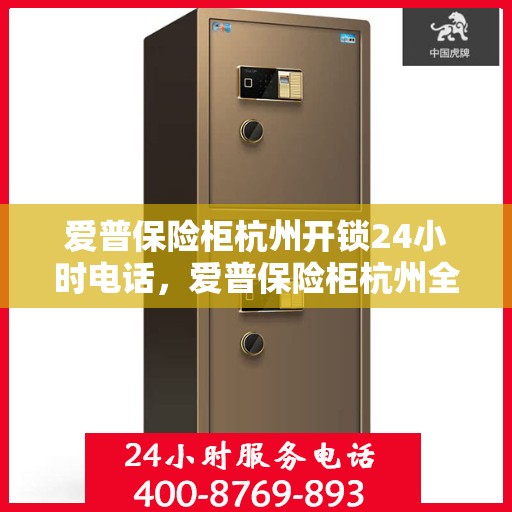 爱普保险柜杭州开锁24小时电话，爱普保险柜杭州全天候开锁服务热线