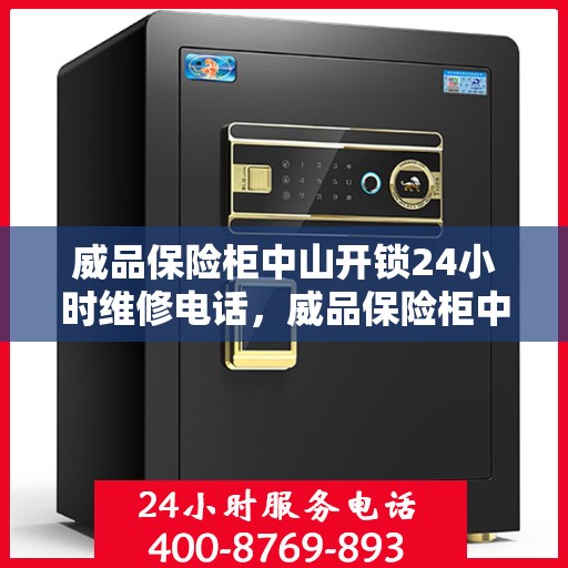 威品保险柜中山开锁24小时维修电话，威品保险柜中山开锁服务热线全天候维修电话