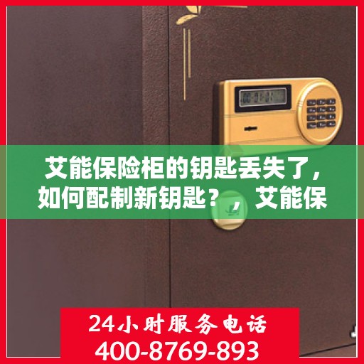 艾能保险柜的钥匙丢失了，如何配制新钥匙？，艾能保险柜钥匙丢失，如何成功配制新钥匙？