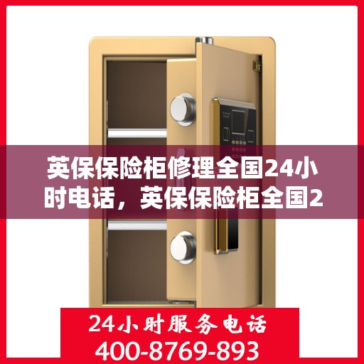 英保保险柜修理全国24小时电话，英保保险柜全国24小时专业维修服务热线