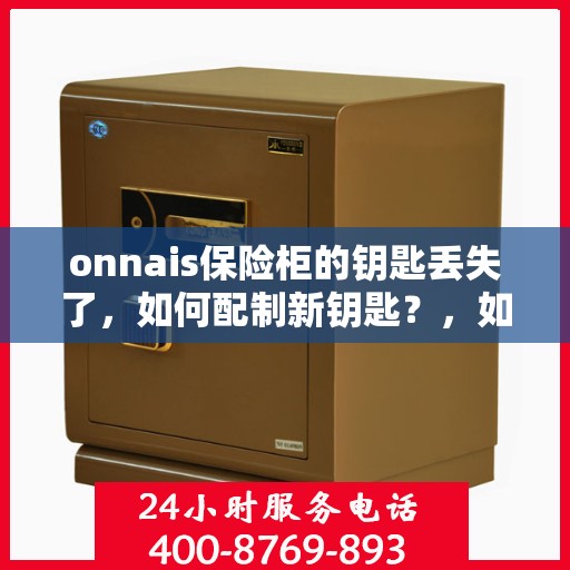 onnais保险柜的钥匙丢失了，如何配制新钥匙？，如何为丢失钥匙的Onnais保险柜配制新钥匙？