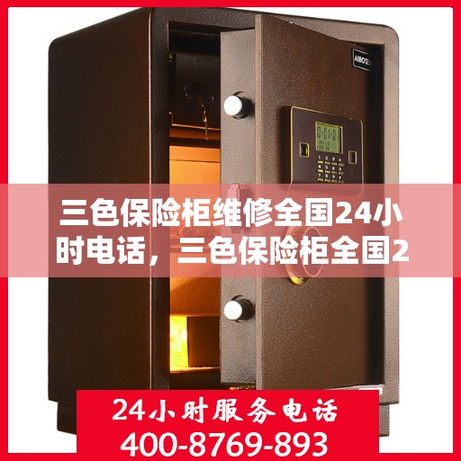 三色保险柜维修全国24小时电话，三色保险柜全国24小时专业维修服务热线