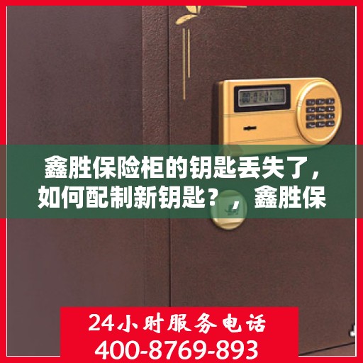 鑫胜保险柜的钥匙丢失了，如何配制新钥匙？，鑫胜保险柜钥匙丢失，如何巧妙配制新钥匙？
