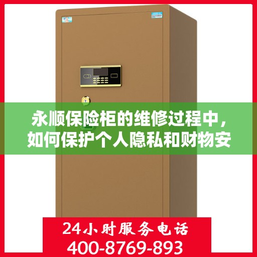 永顺保险柜的维修过程中，如何保护个人隐私和财物安全？，永顺保险柜维修，隐私保护与财物安全的关键步骤解析