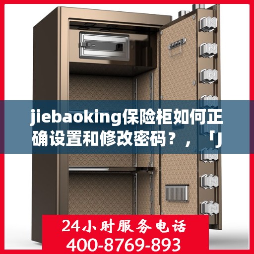 jiebaoking保险柜如何正确设置和修改密码？，「Jiebaoking保险柜密码设置与修改指南」