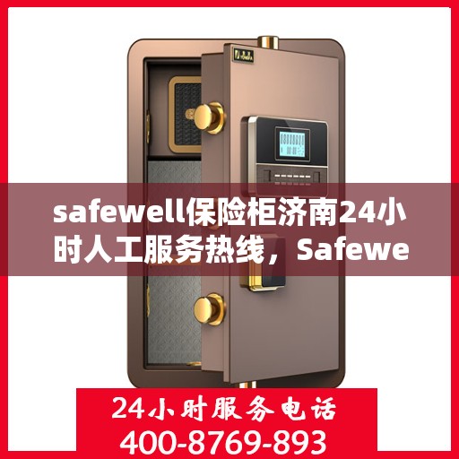 safewell保险柜济南24小时人工服务热线，Safewell保险柜济南全天候人工服务热线，专业保障您的安全需求