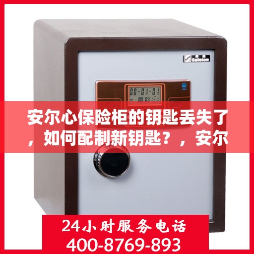 安尔心保险柜的钥匙丢失了，如何配制新钥匙？，安尔心保险柜钥匙丢失，如何配制新钥匙的指南？