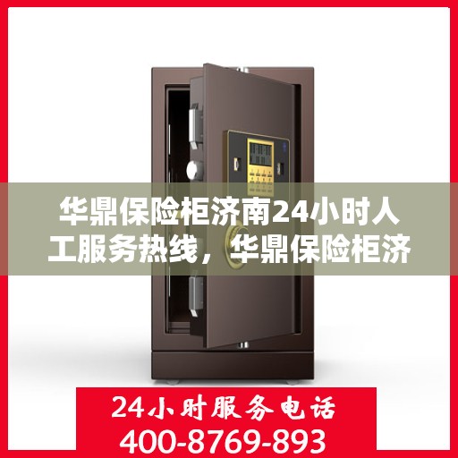 华鼎保险柜济南24小时人工服务热线，华鼎保险柜济南全天候人工服务热线，为您解决一切问题！