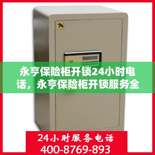 永亨保险柜开锁24小时电话，永亨保险柜开锁服务全天候热线电话