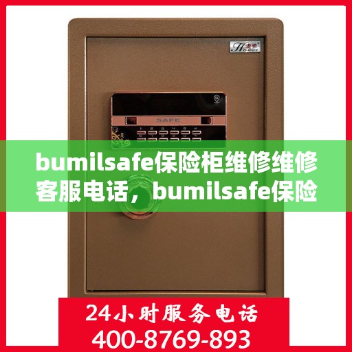 bumilsafe保险柜维修维修客服电话，bumilsafe保险柜专业维修服务热线及客服电话全解析