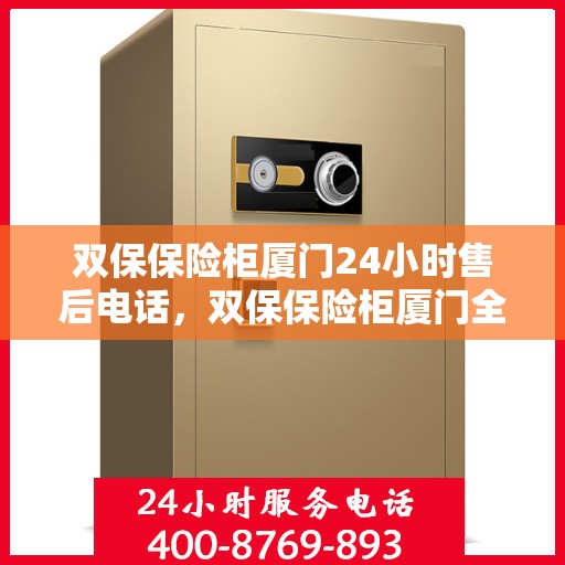 双保保险柜厦门24小时售后电话，双保保险柜厦门全天候售后热线，贴心服务不打烊