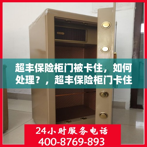 超丰保险柜门被卡住，如何处理？，超丰保险柜门卡住的解决方法与技巧