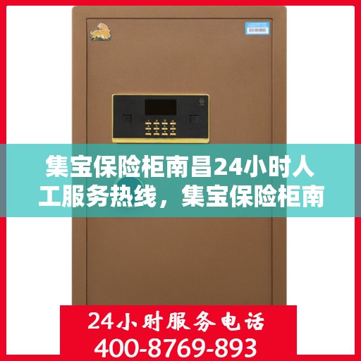 集宝保险柜南昌24小时人工服务热线，集宝保险柜南昌全天候人工服务热线，为您的安全保驾护航