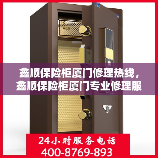 鑫顺保险柜厦门修理热线，鑫顺保险柜厦门专业修理服务热线揭秘