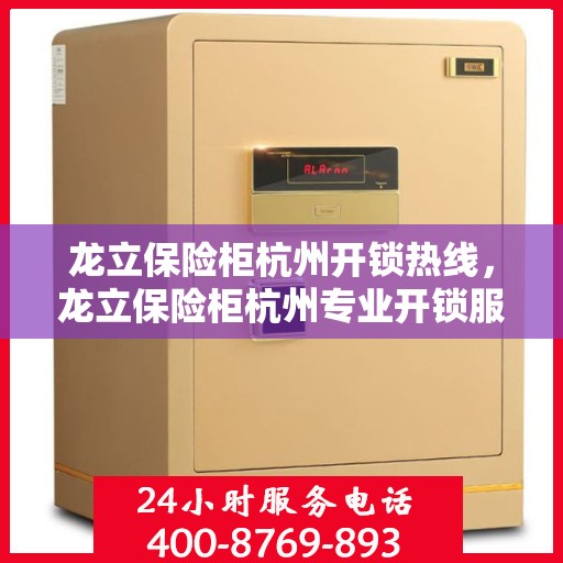 龙立保险柜杭州开锁热线，龙立保险柜杭州专业开锁服务热线