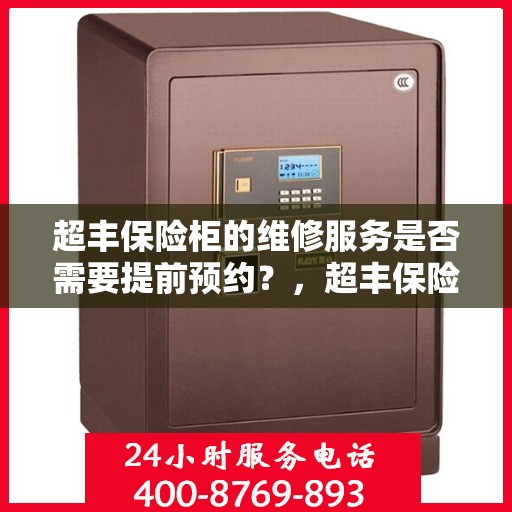 超丰保险柜的维修服务是否需要提前预约？，超丰保险柜维修服务预约指南，了解维修流程，预约服务先行！