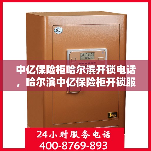 中亿保险柜哈尔滨开锁电话，哈尔滨中亿保险柜开锁服务热线