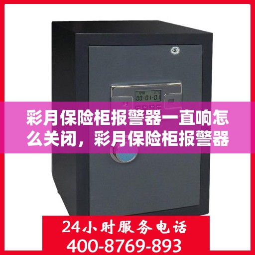 彩月保险柜报警器一直响怎么关闭，彩月保险柜报警器持续警报，如何正确关闭？