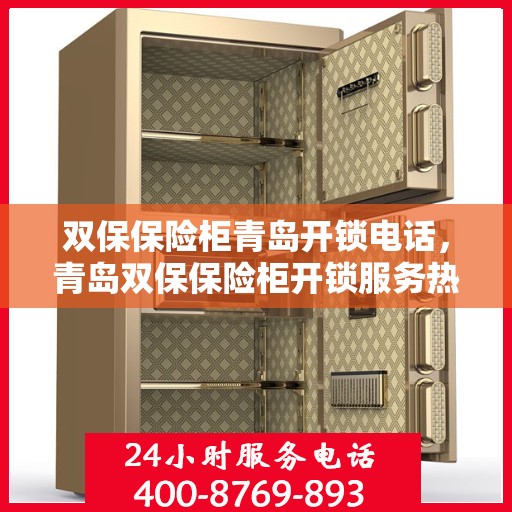 双保保险柜青岛开锁电话，青岛双保保险柜开锁服务热线