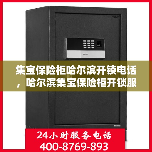 集宝保险柜哈尔滨开锁电话，哈尔滨集宝保险柜开锁服务热线