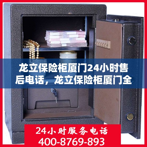 龙立保险柜厦门24小时售后电话，龙立保险柜厦门全天候售后热线，专业服务不打烊