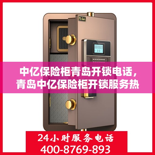 中亿保险柜青岛开锁电话，青岛中亿保险柜开锁服务热线