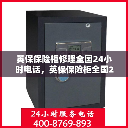 英保保险柜修理全国24小时电话，英保保险柜全国24小时专业维修服务热线