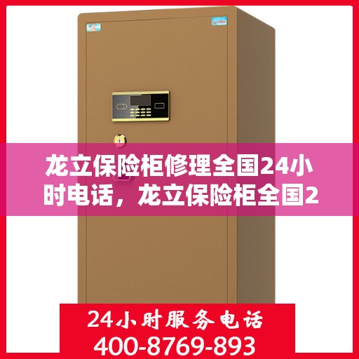龙立保险柜修理全国24小时电话，龙立保险柜全国24小时专业维修服务热线